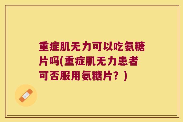 重症肌无力可以吃氨糖片吗(重症肌无力患者可否服用氨糖片?)