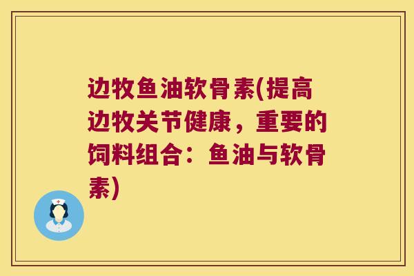 边牧鱼油软骨素(提高边牧关节健康,重要的饲料组合:鱼油与软骨素)