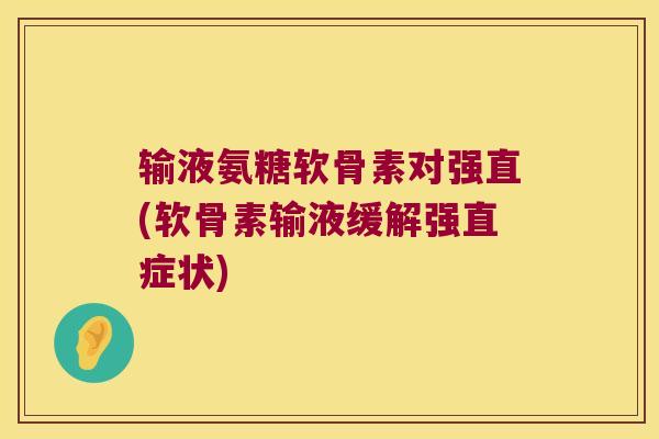 输液氨糖软骨素对强直(软骨素输液缓解强直症状)