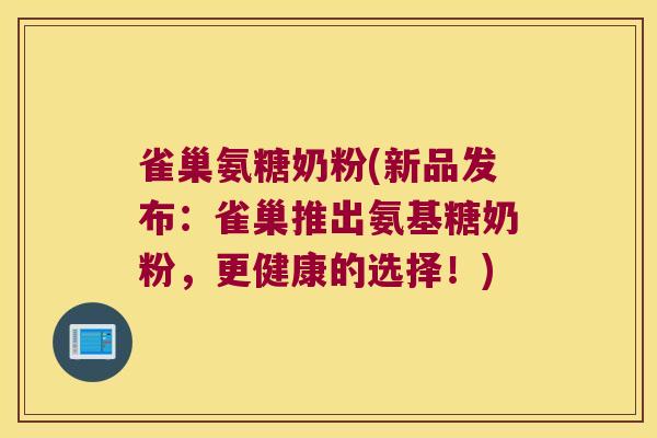 雀巢氨糖奶粉(新品发布:雀巢推出氨基糖奶粉,更健康的选择!)