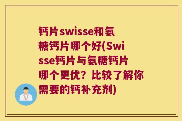 钙片swisse和氨糖钙片哪个好(Swisse钙片与氨糖钙片哪个更优?比较了解你需要的钙补充剂)