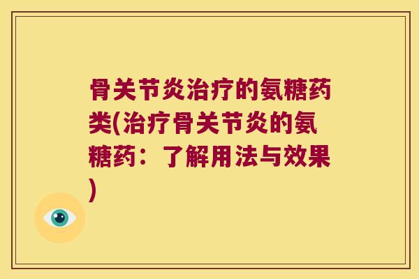 骨的氨糖药类(骨的氨糖药:了解用法与效果) 骨的氨糖药类(骨的氨糖药:了解用法与效果)