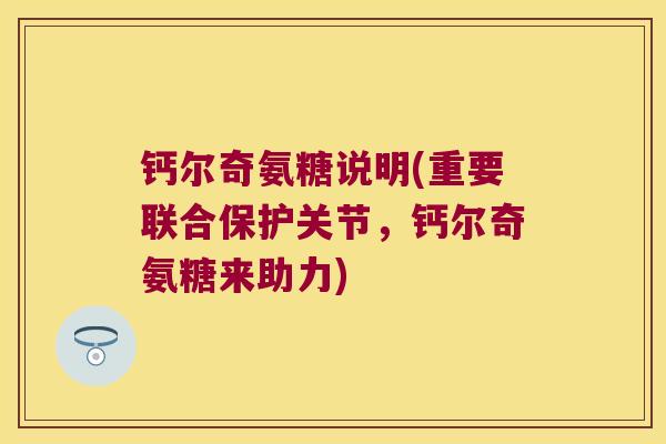 钙尔奇氨糖说明(重要联合保护关节，钙尔奇氨糖来助力)
