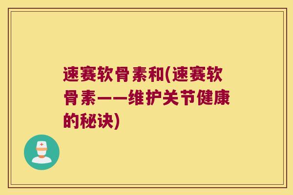 速赛软骨素和(速赛软骨素——维护关节健康的秘诀)