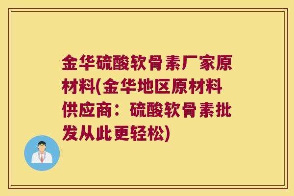 金华硫酸软骨素厂家原材料(金华地区原材料供应商:硫酸软骨素批发从此更轻松)