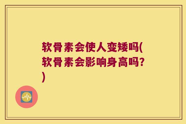 软骨素会使人变矮吗(软骨素会影响身高吗?)