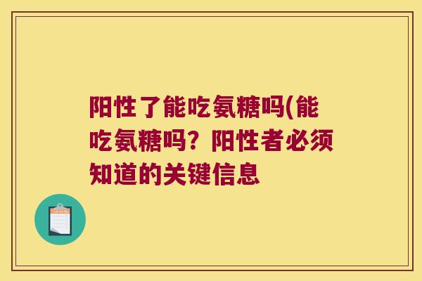 阳性了能吃氨糖吗(能吃氨糖吗？阳性者必须知道的关键信息