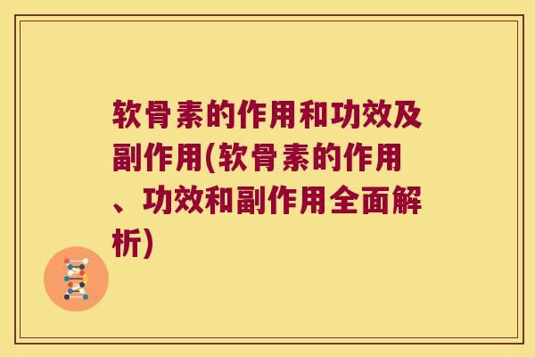 软骨素的作用和功效及副作用(软骨素的作用、功效和副作用全面解析)