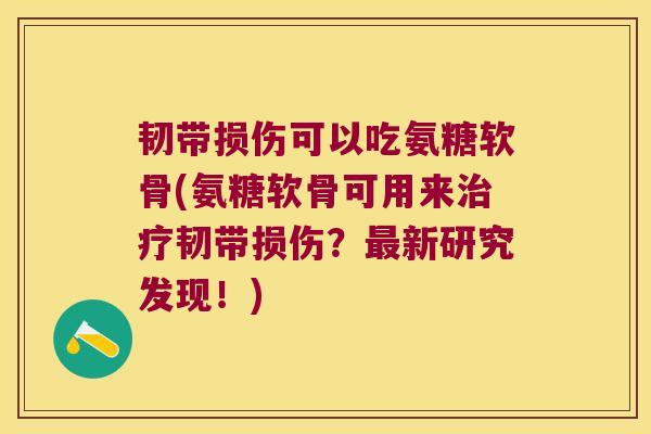 韧带损伤可以吃氨糖软骨(氨糖软骨可用来治疗韧带损伤?最新研究发现!)