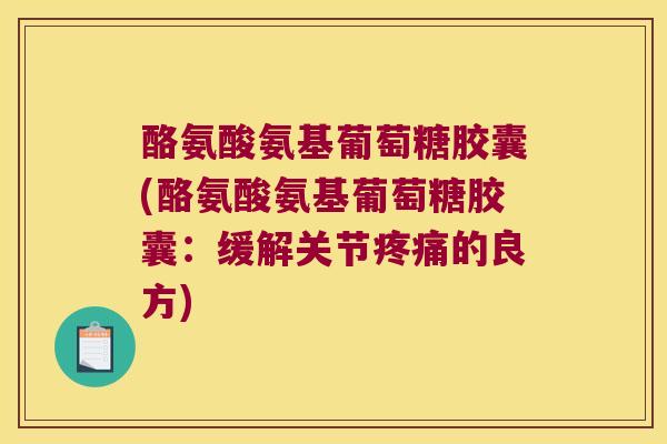 酪氨酸氨基葡萄糖胶囊(酪氨酸氨基葡萄糖胶囊:缓解关节疼痛的良方)