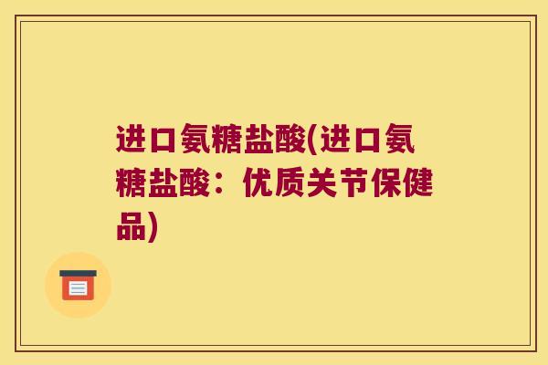 进口氨糖盐酸(进口氨糖盐酸:优质关节保健品)