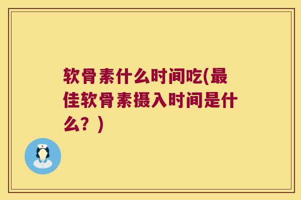 软骨素什么时间吃(最佳软骨素摄入时间是什么?)