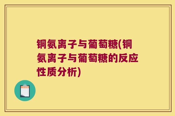 铜氨离子与葡萄糖(铜氨离子与葡萄糖的反应性质分析)