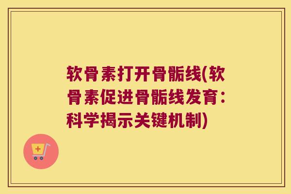 软骨素打开骨骺线(软骨素促进骨骺线发育:科学揭示关键机制)