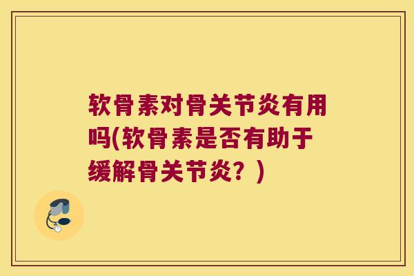 软骨素对骨关节炎有用吗(软骨素是否有助于缓解骨关节炎?)