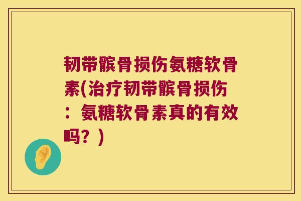 韧带髌骨损伤氨糖软骨素(治疗韧带髌骨损伤:氨糖软骨素真的有效吗?)