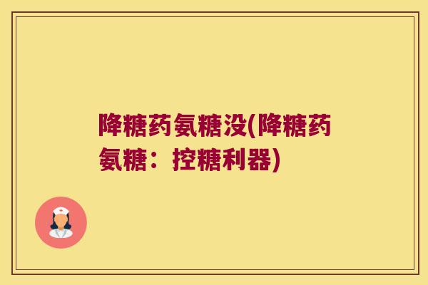 降糖药氨糖没(降糖药氨糖:控糖利器)