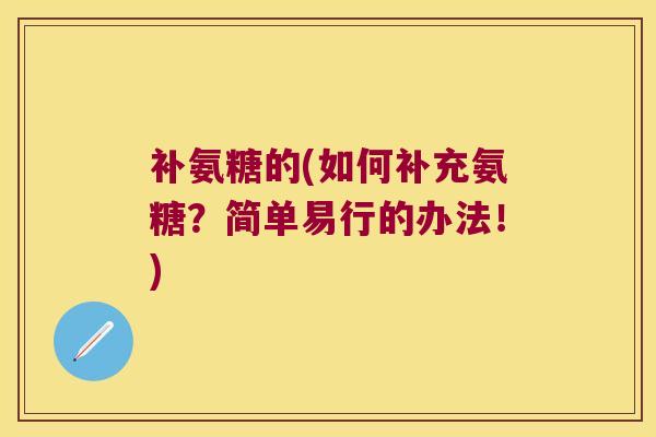 补氨糖的(如何补充氨糖?简单易行的办法!)