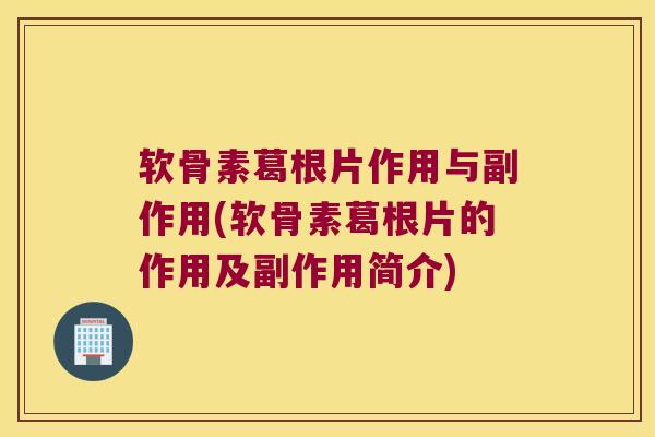 软骨素葛根片作用与副作用(软骨素葛根片的作用及副作用简介)