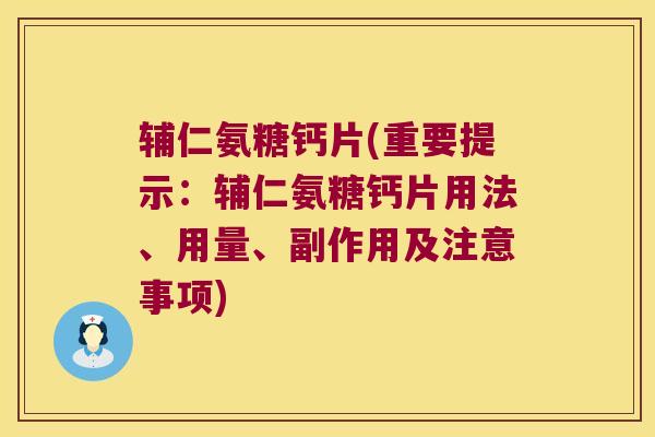 辅仁氨糖钙片(重要提示:辅仁氨糖钙片用法、用量、副作用及注意事项) 辅仁氨糖钙片(重要提示:辅仁氨糖钙片用法、用量、副作用及注意事项)