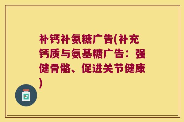 补钙补氨糖广告(补充钙质与氨基糖广告:强健骨骼、促进关节健康)