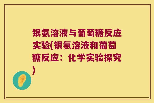 银氨溶液与葡萄糖反应实验(银氨溶液和葡萄糖反应:化学实验探究)