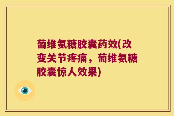 葡维氨糖胶囊药效(改变关节疼痛，葡维氨糖胶囊惊人效果)