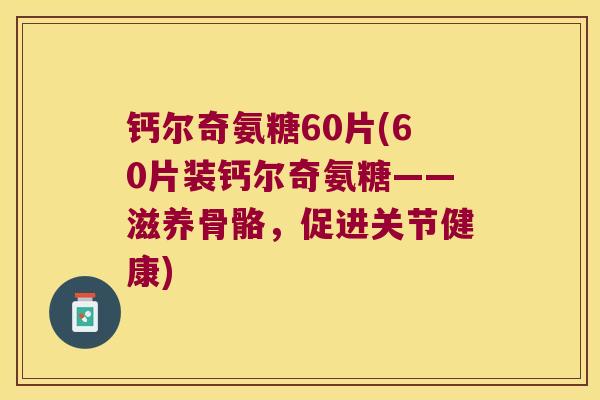 钙尔奇氨糖60片(60片装钙尔奇氨糖——滋养骨骼，促进关节健康)