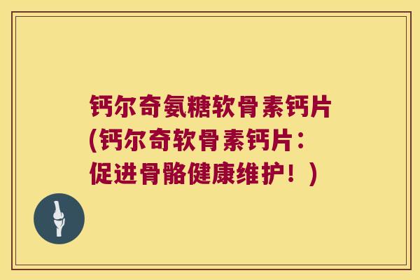 钙尔奇氨糖软骨素钙片(钙尔奇软骨素钙片：促进骨骼健康维护！)