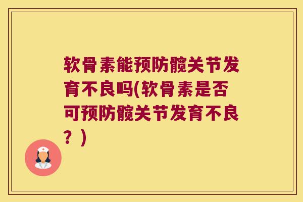 软骨素能预防髋关节发育不良吗(软骨素是否可预防髋关节发育不良?)