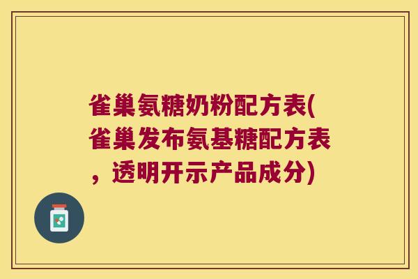雀巢氨糖奶粉配方表(雀巢发布氨基糖配方表,透明开示产品成分) 雀巢氨糖奶粉配方表(雀巢发布氨基糖配方表,透明开示产品成分)