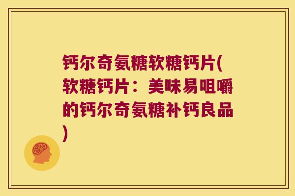 钙尔奇氨糖软糖钙片(软糖钙片:美味易咀嚼的钙尔奇氨糖补钙良品)
