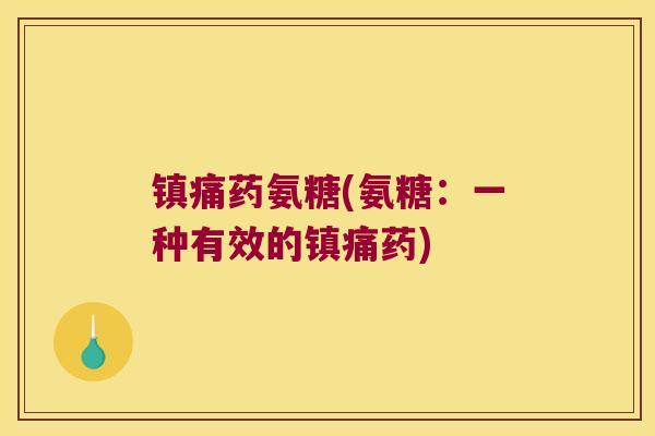 镇痛药氨糖(氨糖:一种有效的镇痛药)