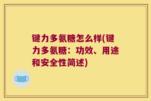 键力多氨糖怎么样(键力多氨糖：功效、用途和安全性简述)