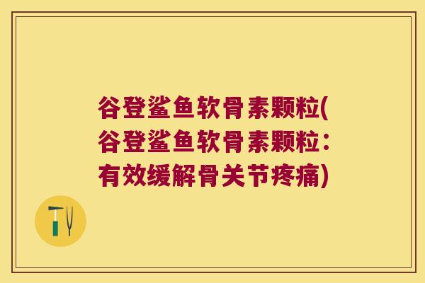 谷登鲨鱼软骨素颗粒(谷登鲨鱼软骨素颗粒:有效缓解骨关节疼痛)