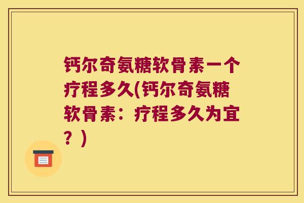 钙尔奇氨糖软骨素一个疗程多久(钙尔奇氨糖软骨素:疗程多久为宜?)