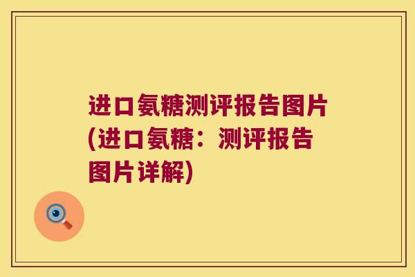 进口氨糖测评报告图片(进口氨糖:测评报告图片详解)