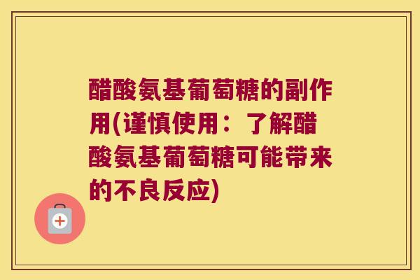 醋酸氨基葡萄糖的副作用(谨慎使用:了解醋酸氨基葡萄糖可能带来的不良反应)