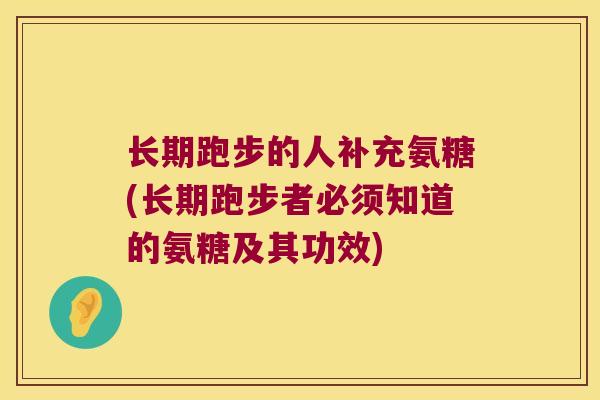 长期跑步的人补充氨糖(长期跑步者必须知道的氨糖及其功效)