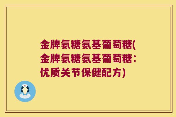 金牌氨糖氨基葡萄糖(金牌氨糖氨基葡萄糖:优质关节保健配方)