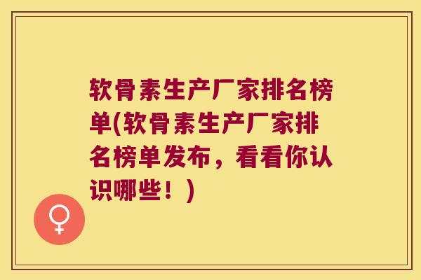 软骨素生产厂家排名榜单(软骨素生产厂家排名榜单发布,看看你认识哪些!)