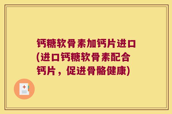 钙糖软骨素加钙片进口(进口钙糖软骨素配合钙片,促进骨骼健康)