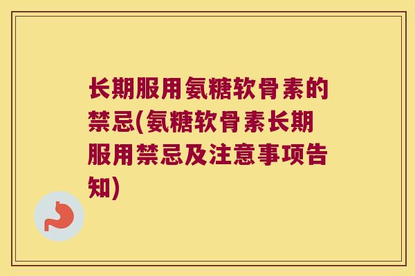 长期服用氨糖软骨素的禁忌(氨糖软骨素长期服用禁忌及注意事项告知)
