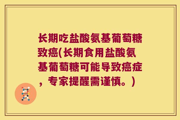 长期吃盐酸氨基葡萄糖致癌(长期食用盐酸氨基葡萄糖可能导致癌症,专家提醒需谨慎。)
