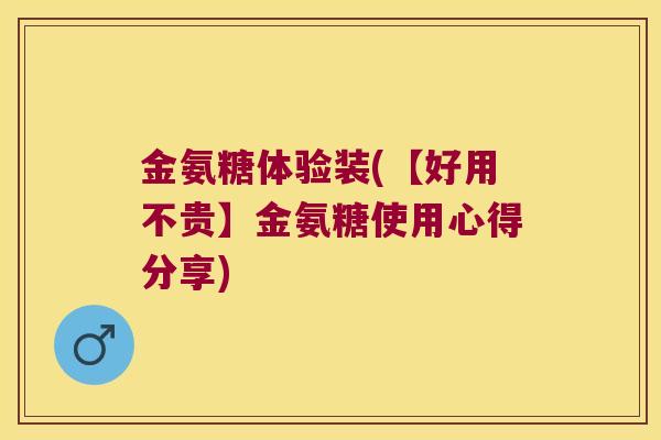 金氨糖体验装(【好用不贵】金氨糖使用心得分享)