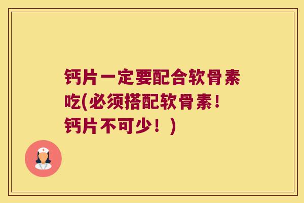 钙片一定要配合软骨素吃(必须搭配软骨素!钙片不可少!)