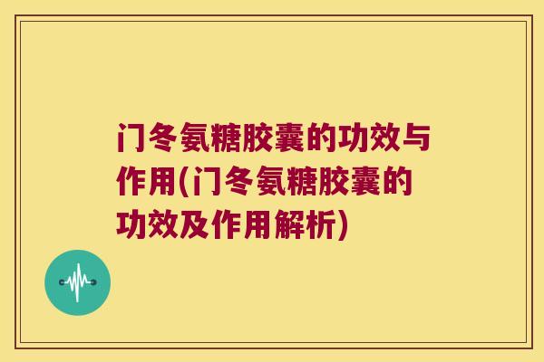 门冬氨糖胶囊的功效与作用(门冬氨糖胶囊的功效及作用解析)
