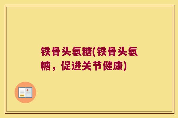 铁骨头氨糖(铁骨头氨糖,促进关节健康)