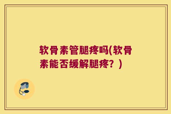 软骨素管腿疼吗(软骨素能否缓解腿疼?)