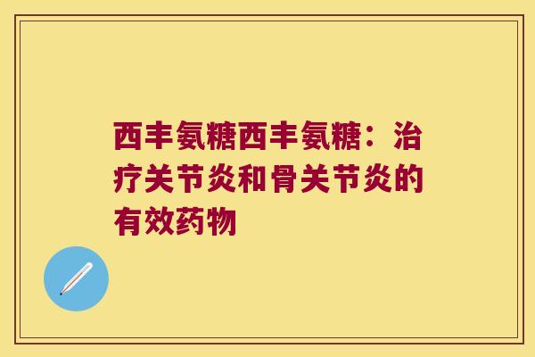 西丰氨糖西丰氨糖:治疗关节炎和骨关节炎的有效药物